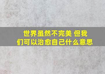 世界虽然不完美 但我们可以治愈自己什么意思